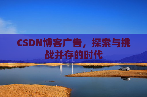 CSDN博客广告，探索与挑战并存的时代